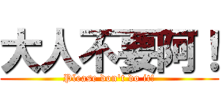 大人不要阿！ (Please don\'t do it!)