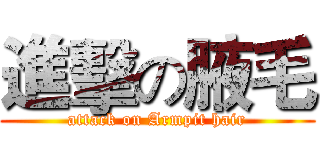 進擊の腋毛 (attack on Armpit hair)