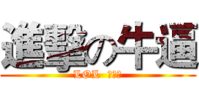 進擊の牛逼 (LOL  真好玩)