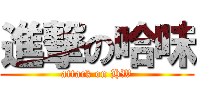 進撃の哈味 (attack on HW)