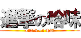 進撃の哈味 (attack on HW)