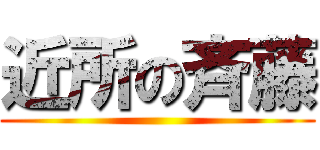 近所の斉藤 ()