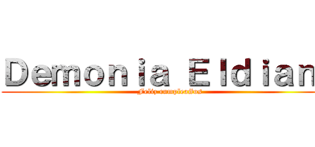 Ｄｅｍｏｎｉａ Ｅｌｄｉａｎａ (Feliz cumplea#os)