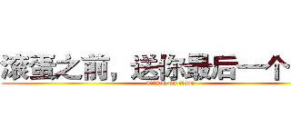 滚蛋之前，送你最后一个礼物 (attack on titan)