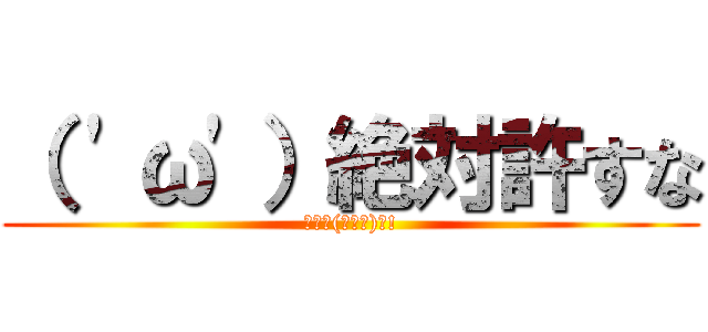 （ 'ω'）絶対許すな (ｷﾀ━(ﾟ∀ﾟ)━!)