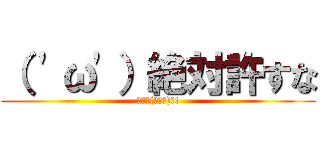 （ 'ω'）絶対許すな (ｷﾀ━(ﾟ∀ﾟ)━!)