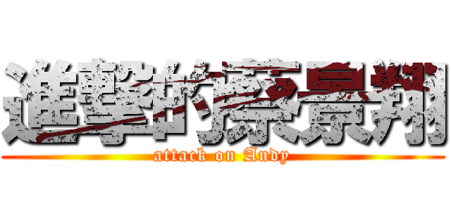 進撃的蔡景翔 (attack on Andy)