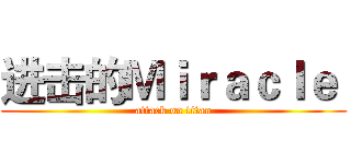 进击的Ｍｉｒａｃｌｅ  (attack on titan)