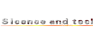 Ｓｉｃｅｎｃｅ ａｎｄ ｔｅｃｈｎｏｌｏｇｙ (Big  Bang)