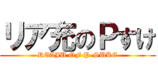 リア充のＰすけ (REAJU OF P-SUKE)