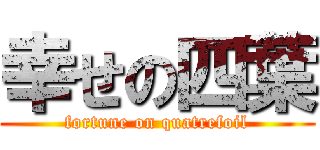 幸せの四葉 (fortune on quatrefoil)