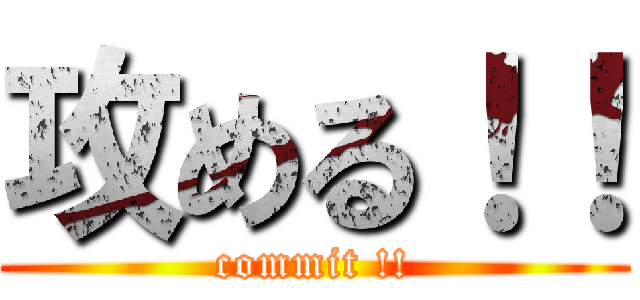 攻める！！ (commit !!)