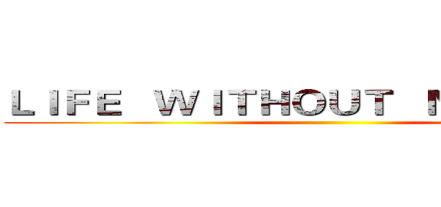 ＬＩＦＥ   ＷＩＴＨＯＵＴ   ＭＡＣＨＩＮＥ ()