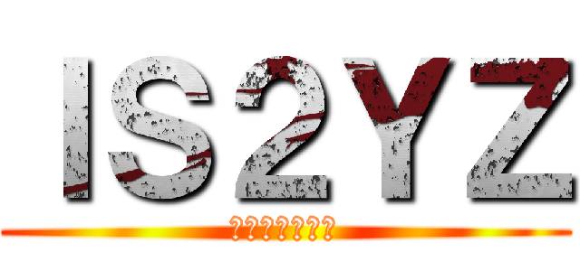 ＩＳ２ＹＺ (タダのアホども)