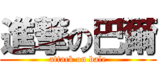 進撃の巴爾 (attack on bale)