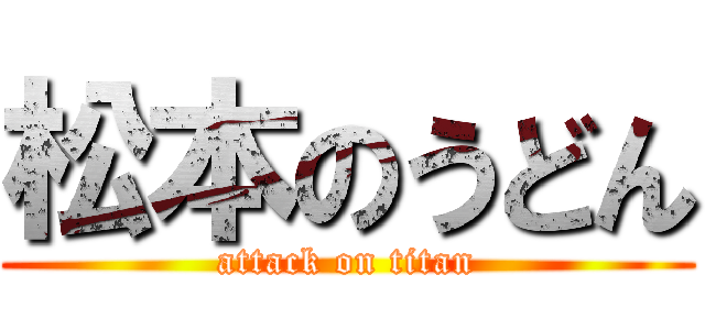 松本のうどん (attack on titan)