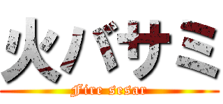 火バサミ (Fire sesar)