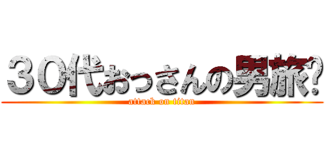 ３０代おっさんの男旅‼ (attack on titan)