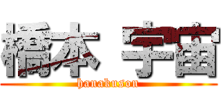 橋本 宇宙 (hanakuson)