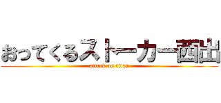 おってくるストーカー西出 (attack on titan)