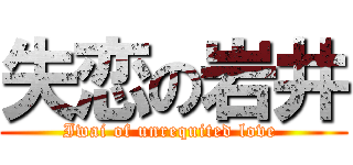 失恋の岩井 (Iwai of unrequited love )