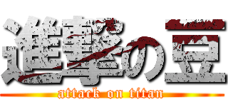 進撃の豆 (attack on titan)