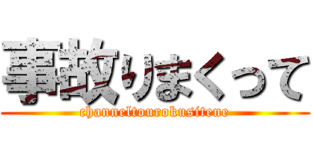 事故りまくって (channeltourokusitene)