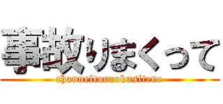 事故りまくって (channeltourokusitene)