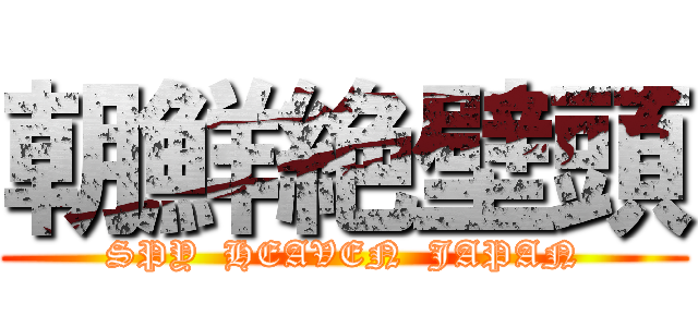 朝鮮絶壁頭 (SPY  HEAVEN  JAPAN)
