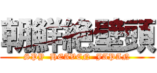朝鮮絶壁頭 (SPY  HEAVEN  JAPAN)