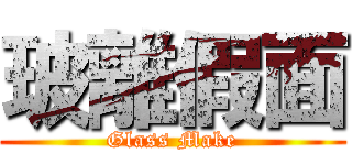 玻離假面 (Glass Make)