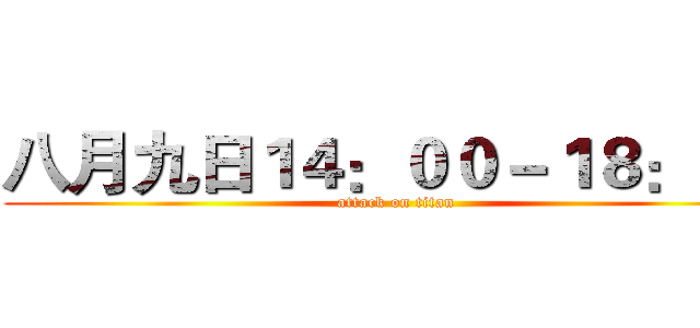 八月九日１４：００－１８：００ (attack on titan)