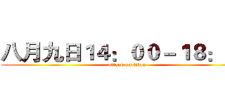 八月九日１４：００－１８：００ (attack on titan)