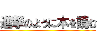 進撃のように本を読む ()