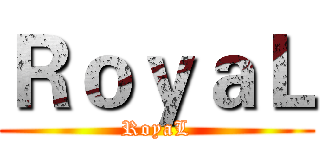 ＲｏｙａＬ (RoyaL)