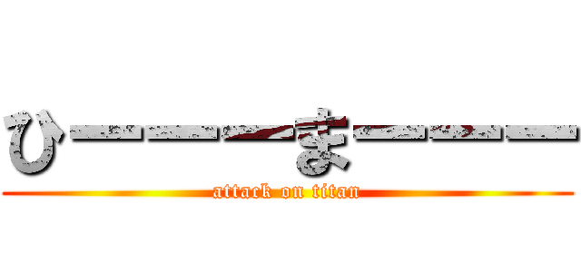 ひーーーまーーー (attack on titan)