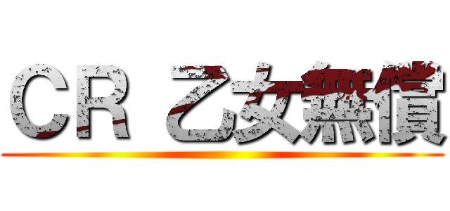 ＣＲ 乙女無償 ()