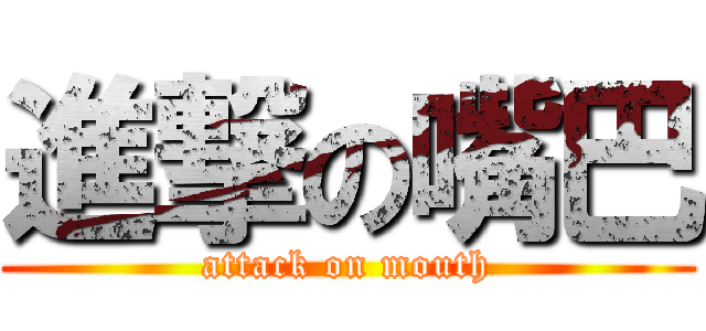 進撃の嘴巴 (attack on mouth)
