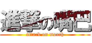 進撃の嘴巴 (attack on mouth)