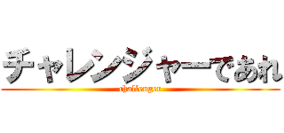チャレンジャーであれ (challenger)