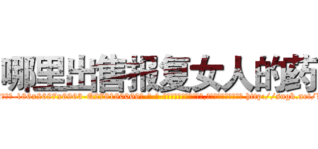 哪里出售报复女人的药 (哪里出售报复女人的药【电-186x2687x6963-Q278180069元-吉-药-业】我们做的是长期生意,靠的是老客户长期支持 http://sngk.net/L34zbo
)