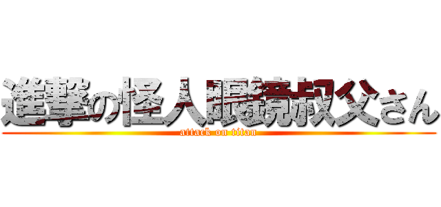 進撃の怪人眼鏡叔父さん (attack on titan)