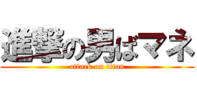 進撃の男ばマネ (attack on titan)