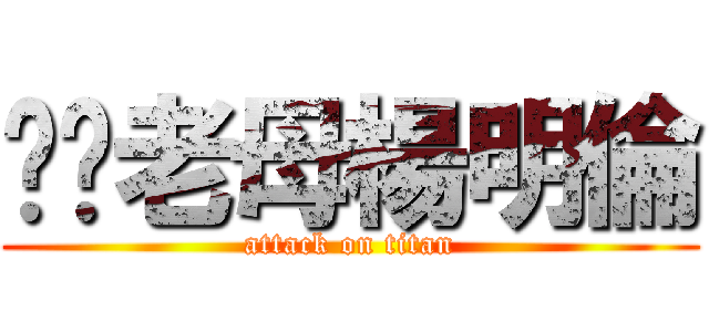 屌你老母楊明倫 (attack on titan)
