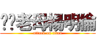 屌你老母楊明倫 (attack on titan)
