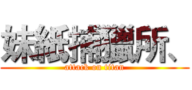 妹紙捕獵所、 (attack on titan)