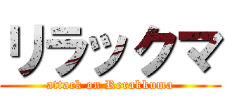 リラックマ (attack on Rerakkuma)