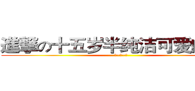 進撃の十五岁半纯洁可爱的少女 (陈~惠~琳)