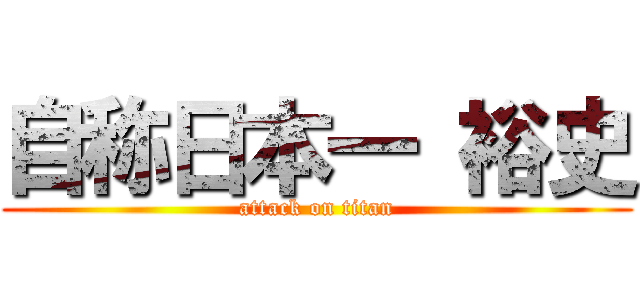 自称日本一 裕史 (attack on titan)