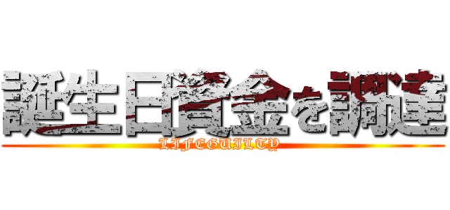 誕生日資金を調達 (LIFEGUILTY )